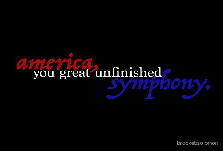 oh, America, you great unfinished symphony. .&nbsp;.